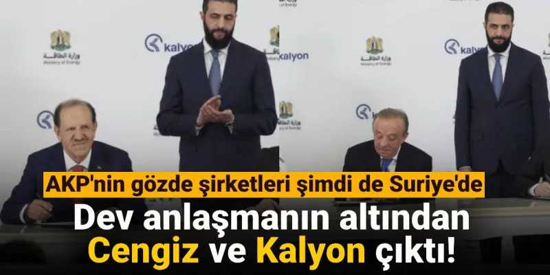AKP'nin gözde şirketleri şimdi de Suriye'de: Dev anlaşmanın altından Cengiz ve Kalyon çıktı!
