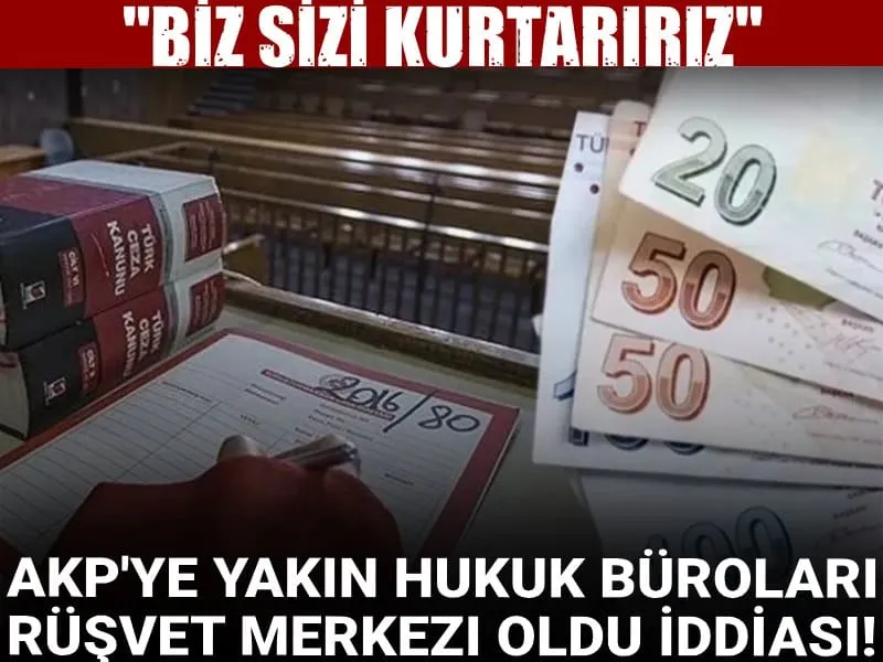AKP'ye Yakın Hukuk Büroları Rüşvet Merkezi mi Oldu? Şok İddialar!