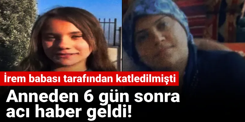 Babası tarafından katledilen İrem'in ardından annenin de acı haberi geldi!