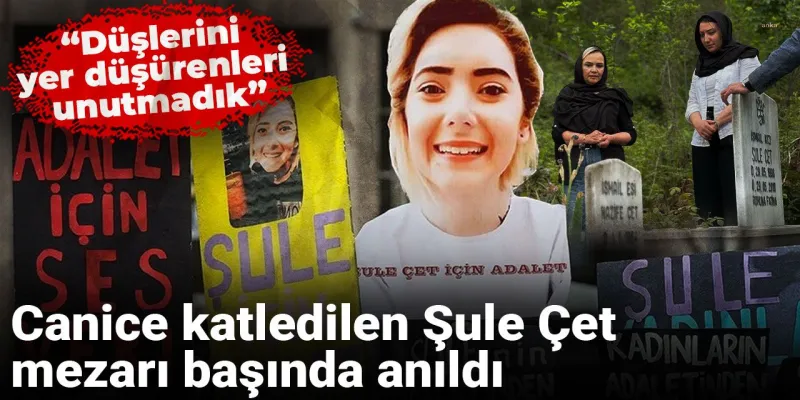 Şule Çet'in Acı Ölümü: Düşleri Yere Serenler Unutulmadı!
