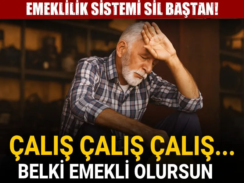 Emeklilik sistemi sil baştan! Çalış çalış çalış... Belki emekli olursun