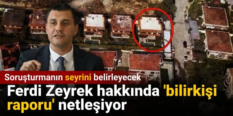 Ferdi Zeyrek hakkında 'bilirkişi raporu' netleşiyor: Soruşturmanın seyrini belirleyecek